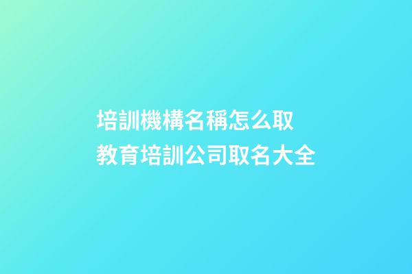 培訓機構名稱怎么取 教育培訓公司取名大全